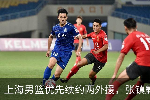 上海男篮优先续约两外援，张镇麟顶薪续约四年，潜力后卫续约三年