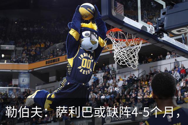 勒伯夫：萨利巴或缺阵4-5个月，阿森纳必须寻替代者
