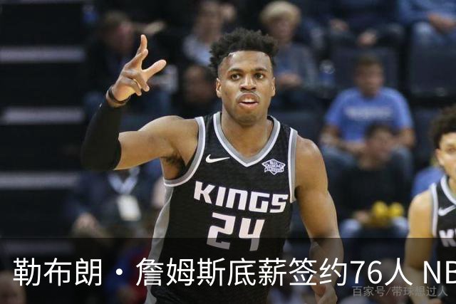 勒布朗·詹姆斯底薪签约76人 NBA30队实力榜即刻剧变