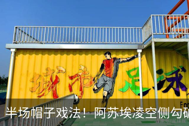半场帽子戏法！阿苏埃凌空侧勾破门，申花4-1海牛