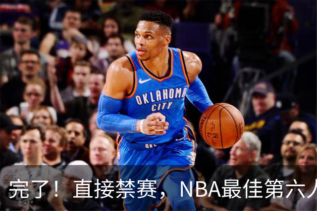 完了！直接禁赛，NBA最佳第六人啊！