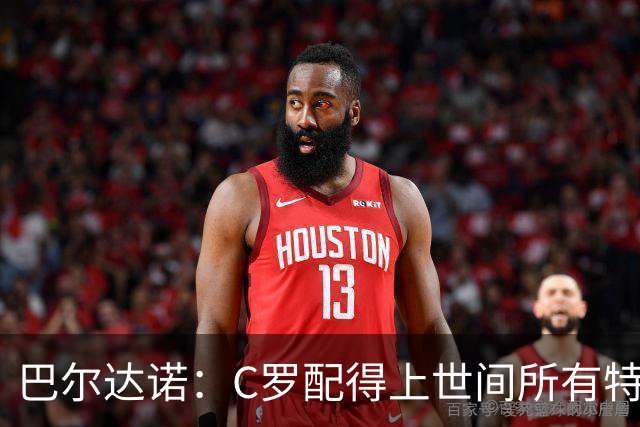 巴尔达诺：C罗配得上世间所有特殊待遇，这是他凭自己拼搏挣来的