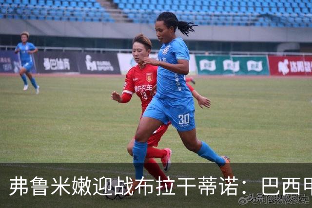 弗鲁米嫩迎战布拉干蒂诺：巴西甲重启，胡尔克首秀在即