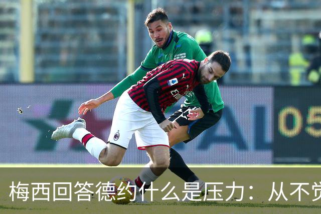 梅西回答德约什么是压力：从不觉得，朋友间踢球一样