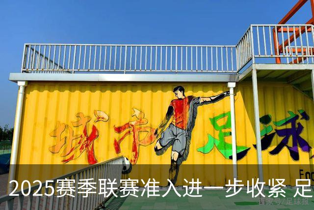 2025赛季联赛准入进一步收紧 足协严打虚假签字