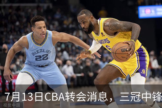 7月13日CBA转会消息，三冠中锋离队，浙江男篮升级内线
