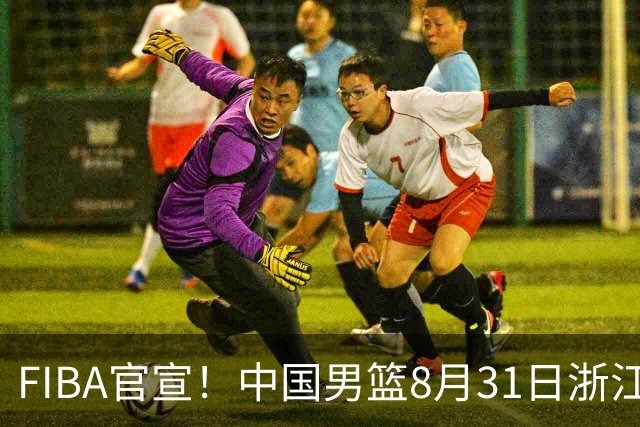 FIBA官宣！中国男篮8月31日浙江诸暨迎战黎巴嫩